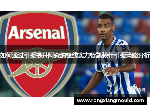 如何通过引援提升阿森纳锋线实力哲凯赖什引援策略分析