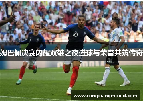 姆巴佩决赛闪耀双雄之夜进球与荣誉共筑传奇